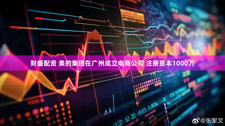 财盛配资 美的集团在广州成立电商公司 注册资本1000万