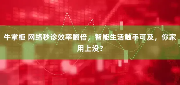 牛掌柜 网络秒诊效率翻倍，智能生活触手可及，你家用上没？