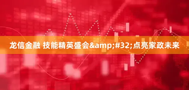 龙信金融 技能精英盛会&#32;点亮家政未来