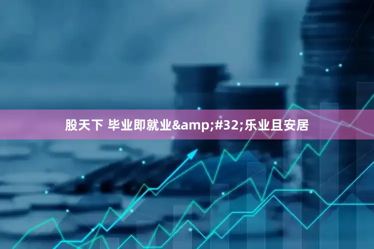 股天下 毕业即就业&#32;乐业且安居