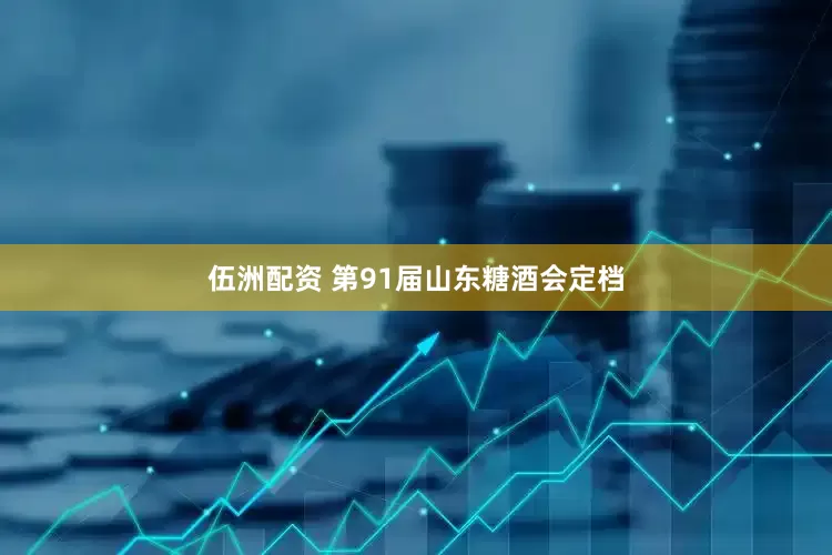 伍洲配资 第91届山东糖酒会定档