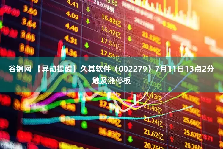 谷锦网 【异动提醒】久其软件（002279）7月11日13点2分触及涨停板
