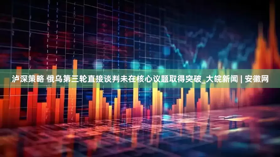 泸深策略 俄乌第三轮直接谈判未在核心议题取得突破_大皖新闻 | 安徽网