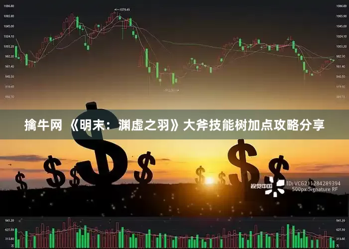 擒牛网 《明末：渊虚之羽》大斧技能树加点攻略分享