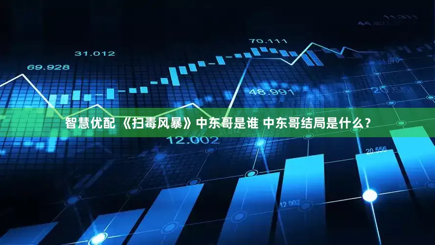 智慧优配 《扫毒风暴》中东哥是谁 中东哥结局是什么？