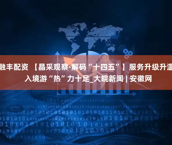 融丰配资 【晶采观察·解码“十四五”】服务升级升温  入境游“热”力十足_大皖新闻 | 安徽网