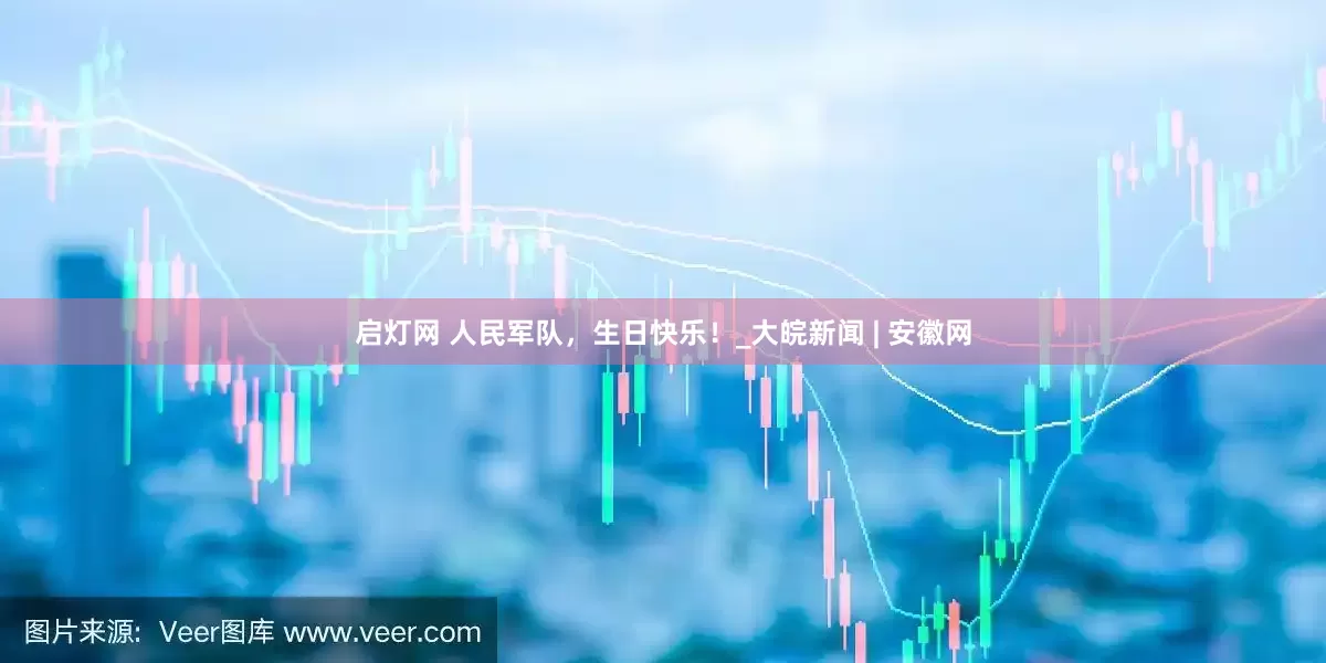 启灯网 人民军队，生日快乐！_大皖新闻 | 安徽网