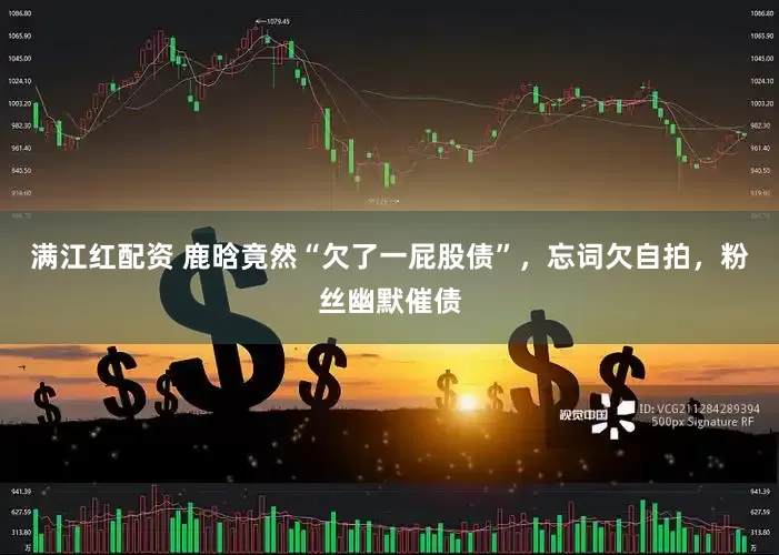 满江红配资 鹿晗竟然“欠了一屁股债”，忘词欠自拍，粉丝幽默催债