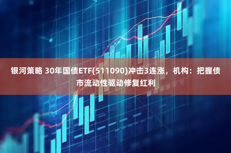 银河策略 30年国债ETF(511090)冲击3连涨，机构：把握债市流动性驱动修复红利